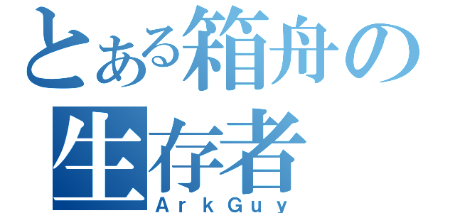 とある箱舟の生存者（ＡｒｋＧｕｙ）