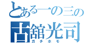 とある一の三の古舘光司（ガチホモ）