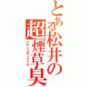 とある松井の超煙草臭（パチンコチュウドク）