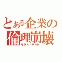 とある企業の倫理崩壊（モラルハザード）