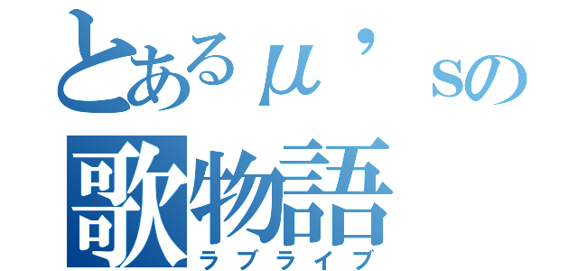 とあるμ'ｓの歌物語（ラブライブ）