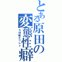 とある原田の変態性癖（ＳＭ親子プレイ）