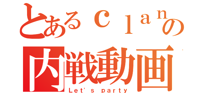 とあるｃｌａｎ暁の内戦動画（Ｌｅｔ'ｓ ｐａｒｔｙ）