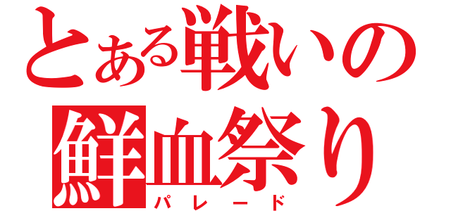 とある戦いの鮮血祭り（パレード）