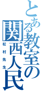 とある教室の関西人民（松村先生）