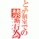 とある個室での禁断行為（セックス）