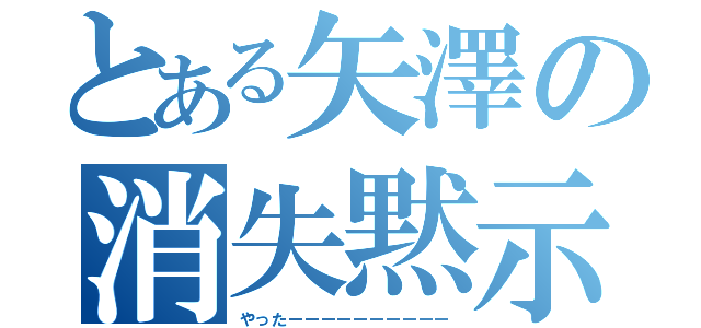 とある矢澤の消失黙示録（やったーーーーーーーーーー）