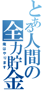 とある人間の全力貯金（俺はやります）