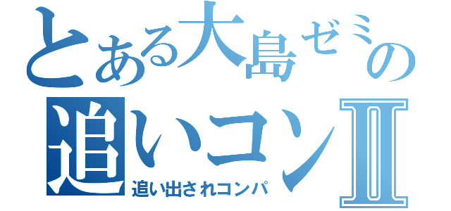 とある大島ゼミの追いコンⅡ（追い出されコンパ）