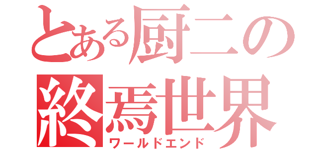 とある厨二の終焉世界（ワールドエンド）