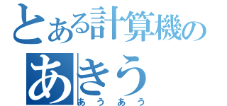 とある計算機のあきう（あうあう）