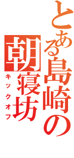 とある島崎の朝寝坊（キックオフ）