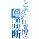 とある添田智博の亀頭切断（パイプカット）