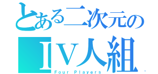 とある二次元のＩＶ人組（Ｆｏｕｒ Ｐｌａｙｅｒｓ）