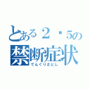 とある２−５の禁断症状（でんぐりさとし）