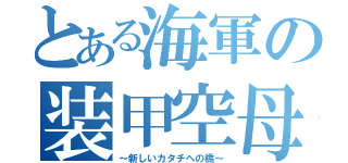 とある海軍の装甲空母（～新しいカタチへの橋～）