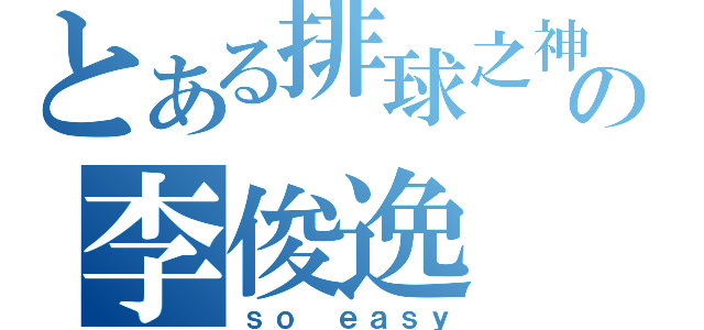 とある排球之神の李俊逸（ｓｏ ｅａｓｙ）