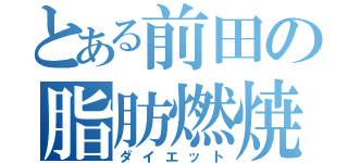 とある前田の脂肪燃焼（ダイエット）