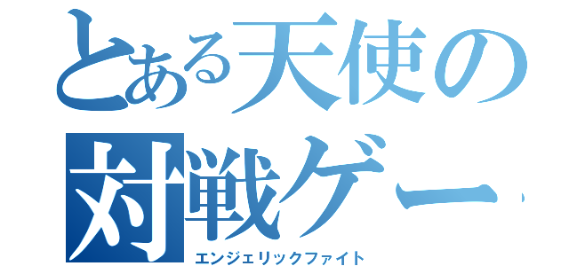 とある天使の対戦ゲーム（エンジェリックファイト）