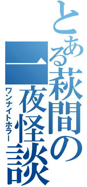 とある萩間の一夜怪談（ワンナイトホラー）