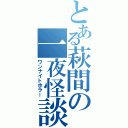 とある萩間の一夜怪談（ワンナイトホラー）