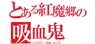 とある紅魔郷の吸血鬼（レミリア・スカーレット）