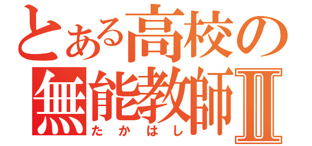 とある高校の無能教師Ⅱ（たかはし）