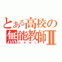 とある高校の無能教師Ⅱ（たかはし）