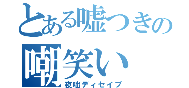 とある嘘つきの嘲笑い（夜咄ディセイブ）