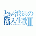 とある渋渋の新入生歓迎会Ⅱ（インデックス）