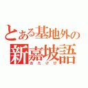 とある基地外の新嘉坡語（おたけび）