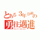 とある３年Ｄ組の勇往邁進（Ｇｏｉｎｇ ｆｕｌｌ ｓｐｅｅｄ ａｈｅａｄ）