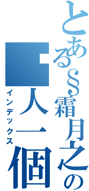 とある§霜月之城§ の囧人一個Ⅱ（インデックス）