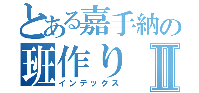 とある嘉手納の班作りⅡ（インデックス）