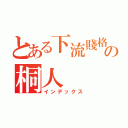 とある下流賤格の桐人（インデックス）