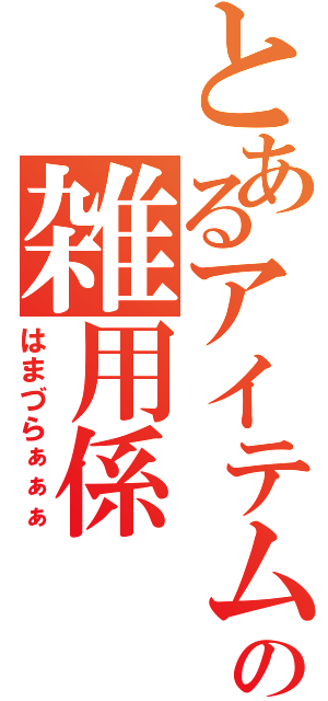 とあるアイテムの雑用係（はまづらぁぁぁ）