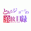 とあるジョージの浪放目録（ダイアリーログ）