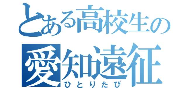 とある高校生の愛知遠征（ひとりたび）