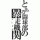 とある闘球部の暴走機関車（トーマス）