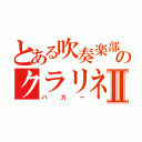 とある吹奏楽部のクラリネットバカⅡ（バカー）