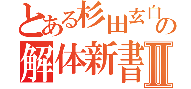 とある杉田玄白の解体新書Ⅱ（）