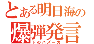 とある明日海の爆弾発言（下のバズーカ）