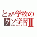 とある学校のクソ学習Ⅱ（宿題出すなクズ）