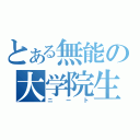 とある無能の大学院生（ニート）