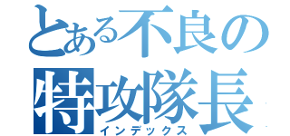 とある不良の特攻隊長（インデックス）