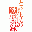 とある住民の鉄道撮録（トレインライカー）