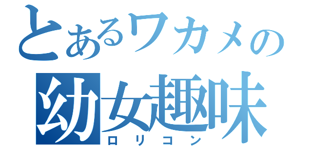 とあるワカメの幼女趣味（ロリコン）