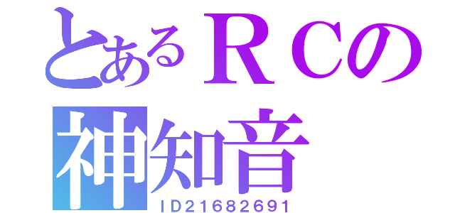 とあるＲＣの神知音（ＩＤ２１６８２６９１）