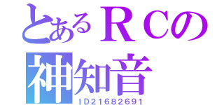 とあるＲＣの神知音（ＩＤ２１６８２６９１）