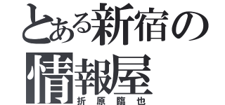 とある新宿の情報屋（折原臨也）